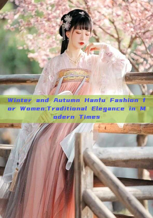 Winter and Autumn Hanfu Fashion for Women:Traditional Elegance in Modern Times Winter and Autumn Hanfu Fashion for Women:Traditional Elegance in Modern Times