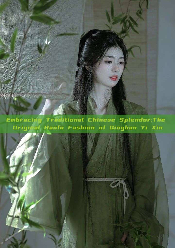 Embracing Traditional Chinese Splendor:The Original Hanfu Fashion of Qinghan Yi Xin Embracing Traditional Chinese Splendor:The Original Hanfu Fashion of Qinghan Yi Xin