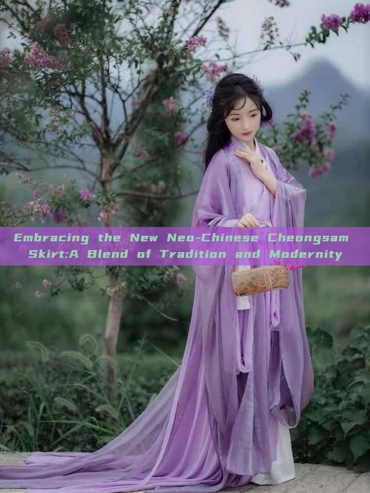 Embracing the New Neo-Chinese Cheongsam Skirt:A Blend of Tradition and Modernity Embracing the New Neo-Chinese Cheongsam Skirt:A Blend of Tradition and Modernity