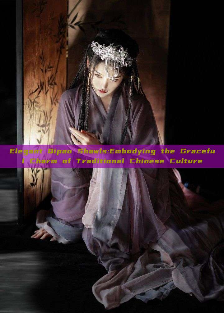 Elegant Qipao Shawls:Embodying the Graceful Charm of Traditional Chinese Culture Elegant Qipao Shawls:Embodying the Graceful Charm of Traditional Chinese Culture
