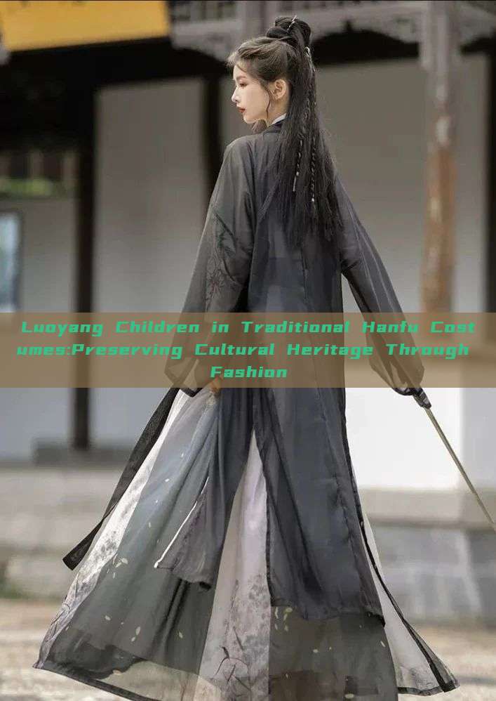 Luoyang Children in Traditional Hanfu Costumes:Preserving Cultural Heritage Through Fashion Luoyang Children in Traditional Hanfu Costumes:Preserving Cultural Heritage Through Fashion