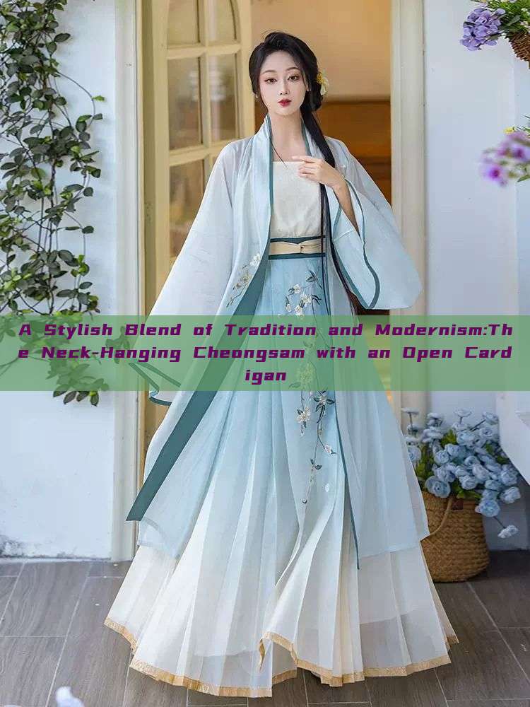 A Stylish Blend of Tradition and Modernism:The Neck-Hanging Cheongsam with an Open Cardigan
