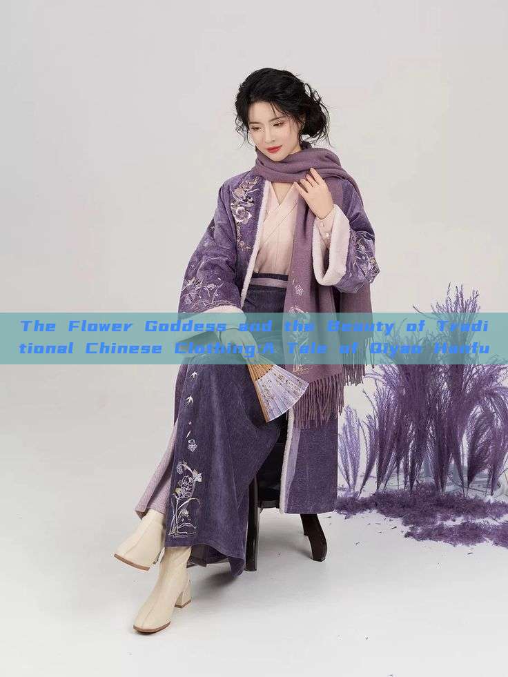 The Flower Goddess and the Beauty of Traditional Chinese Clothing:A Tale of Qiyao Hanfu The Flower Goddess and the Beauty of Traditional Chinese Clothing:A Tale of Qiyao Hanfu