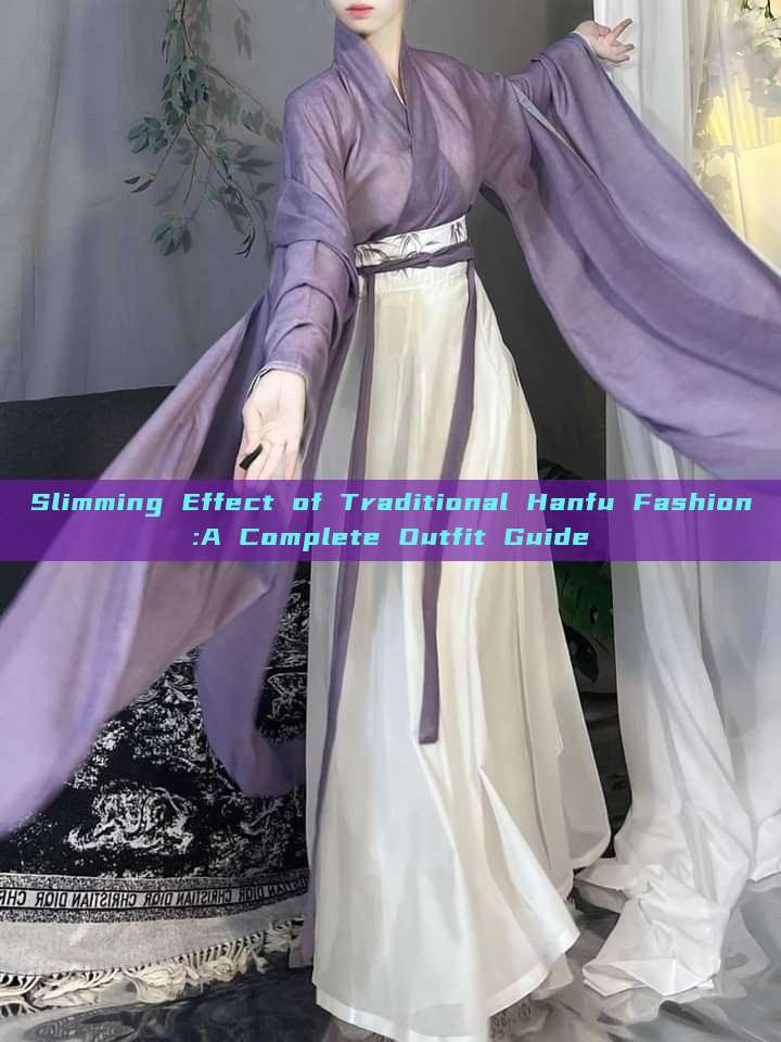Slimming Effect of Traditional Hanfu Fashion:A Complete Outfit Guide