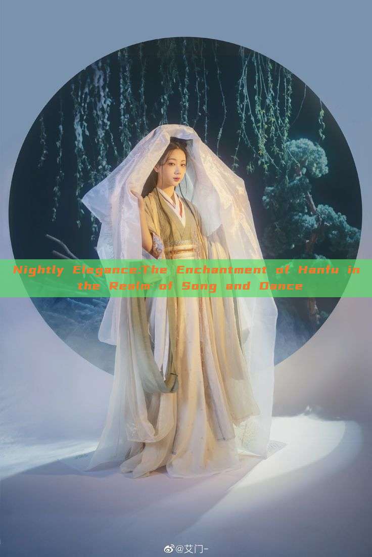 Nightly Elegance:The Enchantment of Hanfu in the Realm of Song and Dance Nightly Elegance:The Enchantment of Hanfu in the Realm of Song and Dance
