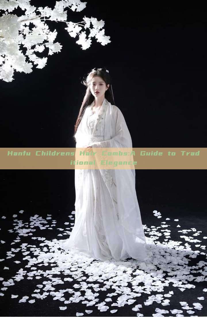 Hanfu Childrens Hair Combs:A Guide to Traditional Elegance
