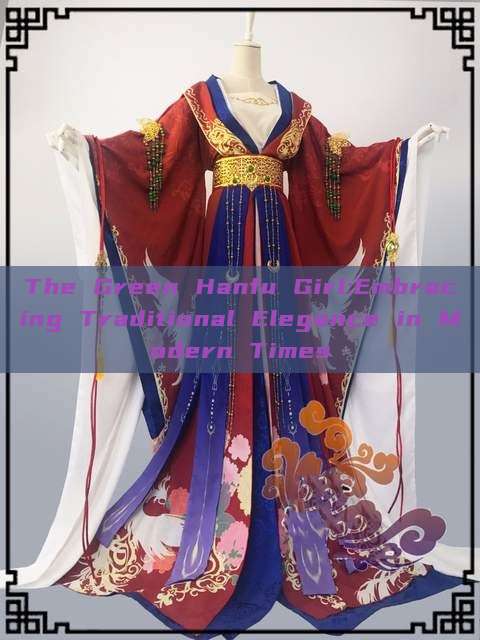 The Green Hanfu Girl:Embracing Traditional Elegance in Modern Times The Green Hanfu Girl:Embracing Traditional Elegance in Modern Times