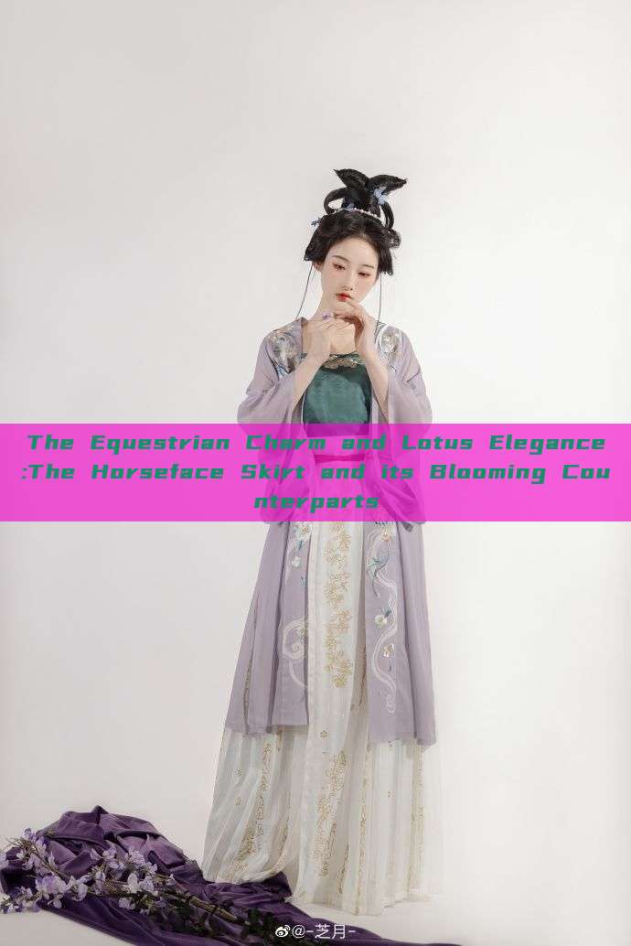 The Equestrian Charm and Lotus Elegance:The Horseface Skirt and its Blooming Counterparts The Equestrian Charm and Lotus Elegance:The Horseface Skirt and its Blooming Counterparts