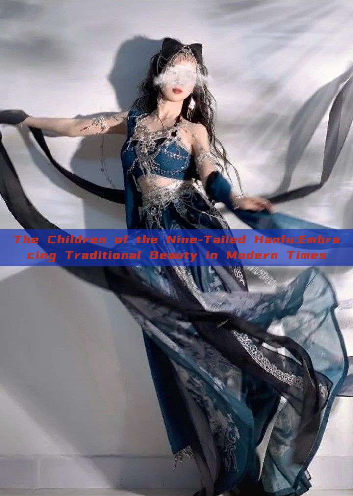 The Children of the Nine-Tailed Hanfu:Embracing Traditional Beauty in Modern Times The Children of the Nine-Tailed Hanfu:Embracing Traditional Beauty in Modern Times