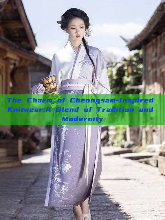 The Charm of Cheongsam-Inspired Knitwear:A Blend of Tradition and Modernity The Charm of Cheongsam-Inspired Knitwear:A Blend of Tradition and Modernity