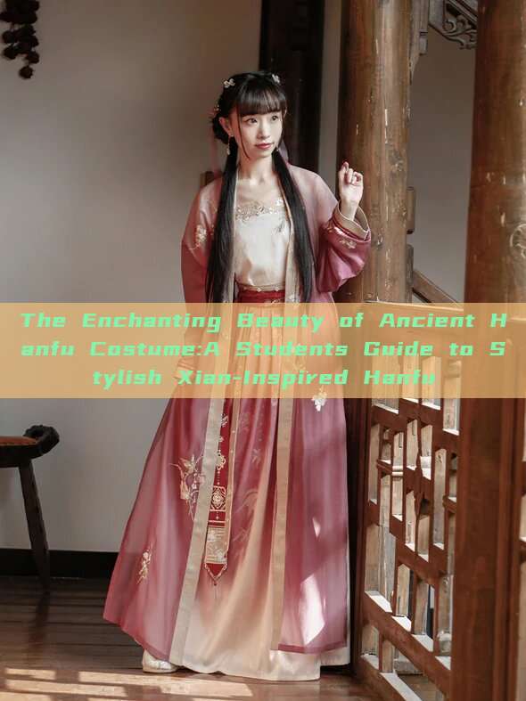 The Enchanting Beauty of Ancient Hanfu Costume:A Students Guide to Stylish Xian-Inspired Hanfu The Enchanting Beauty of Ancient Hanfu Costume:A Students Guide to Stylish Xian-Inspired Hanfu