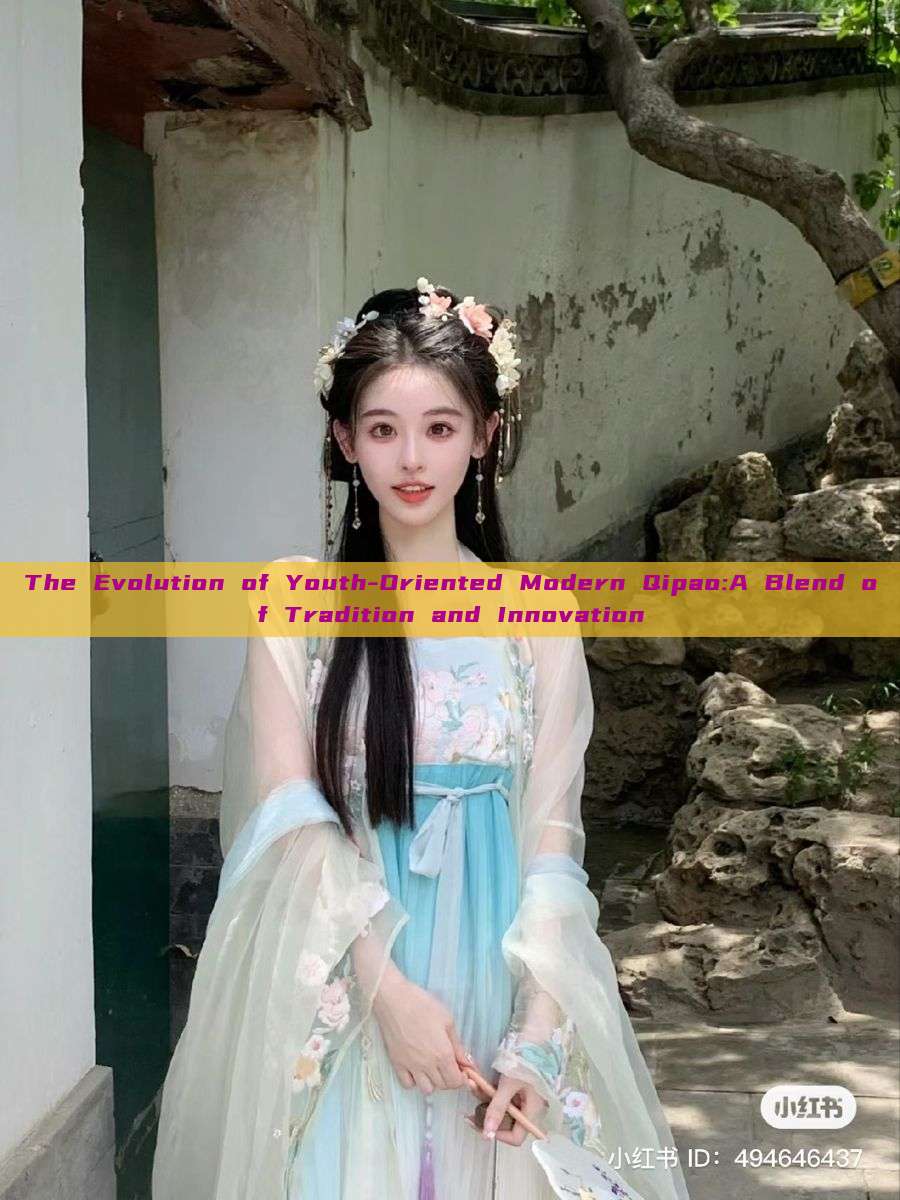 The Evolution of Youth-Oriented Modern Qipao:A Blend of Tradition and Innovation The Evolution of Youth-Oriented Modern Qipao:A Blend of Tradition and Innovation