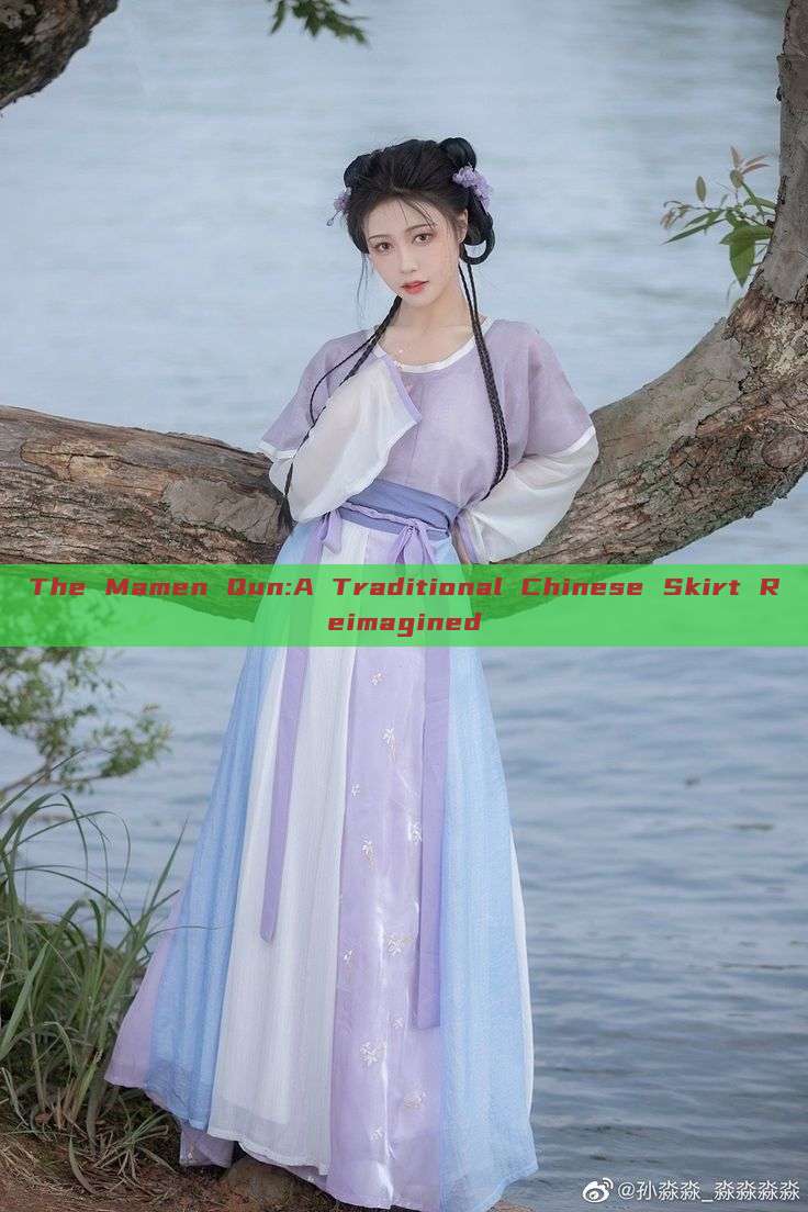 The Mamen Qun:A Traditional Chinese Skirt Reimagined The Mamen Qun:A Traditional Chinese Skirt Reimagined