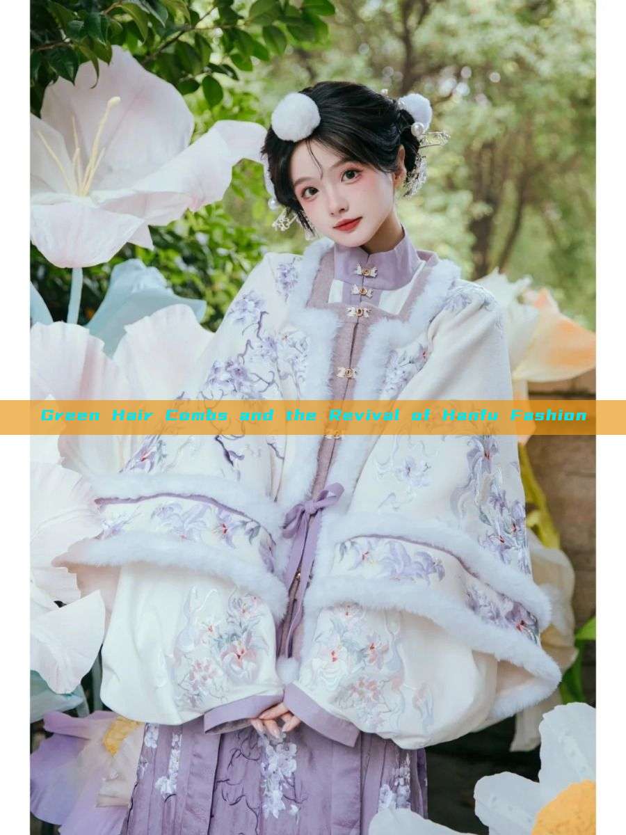 Green Hair Combs and the Revival of Hanfu Fashion Green Hair Combs and the Revival of Hanfu Fashion