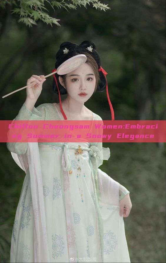 Chiffon Cheongsam Women:Embracing Summer in a Snowy Elegance