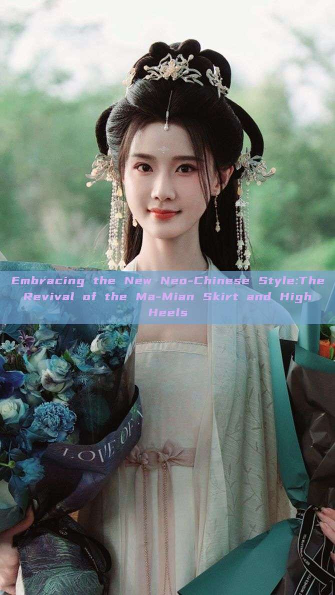 Embracing the New Neo-Chinese Style:The Revival of the Ma-Mian Skirt and High Heels Embracing the New Neo-Chinese Style:The Revival of the Ma-Mian Skirt and High Heels