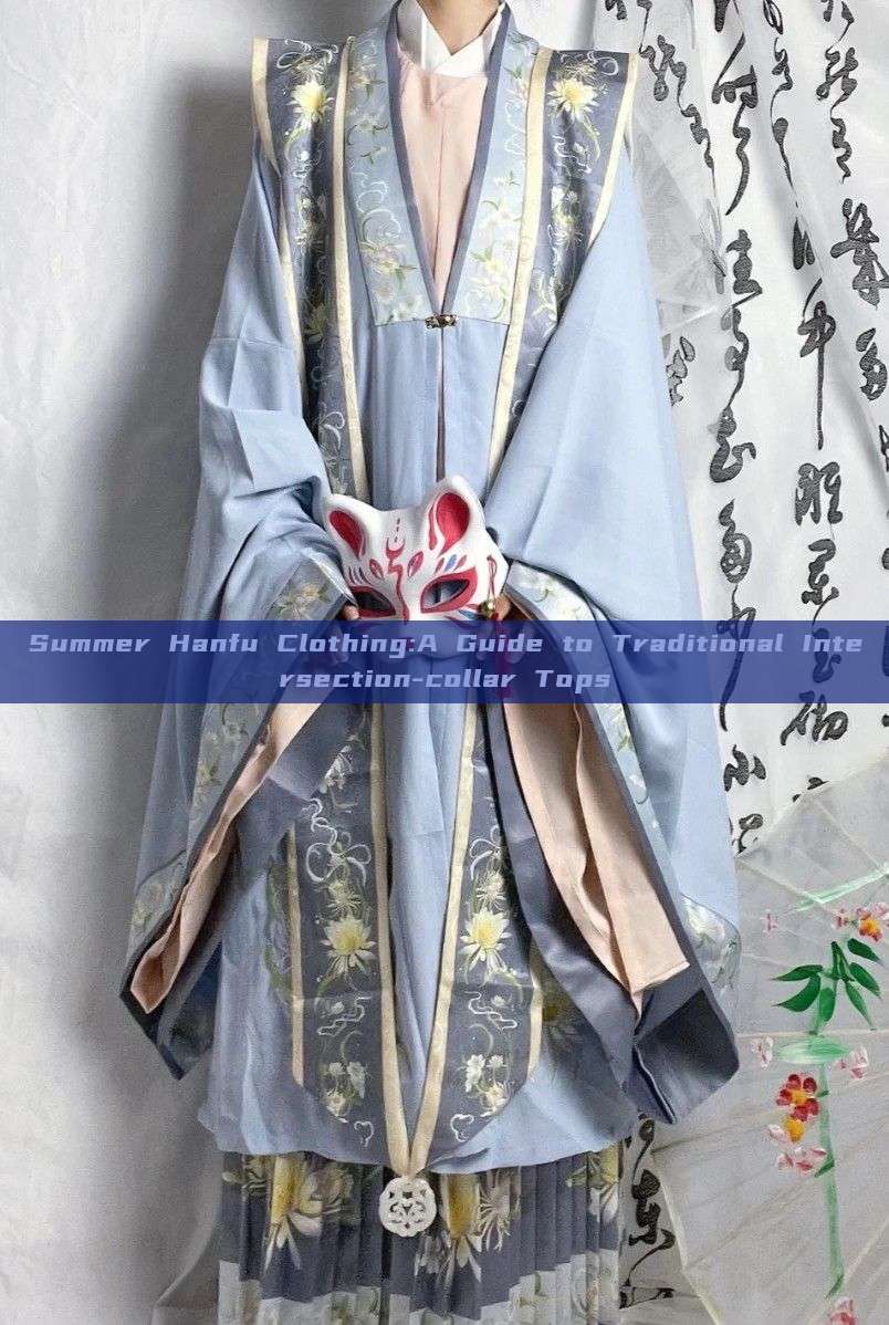 Summer Hanfu Clothing:A Guide to Traditional Intersection-collar Tops Summer Hanfu Clothing:A Guide to Traditional Intersection-collar Tops