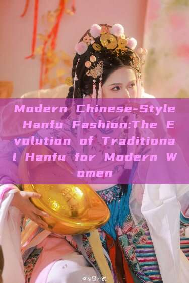 Modern Chinese-Style Hanfu Fashion:The Evolution of Traditional Hanfu for Modern Women