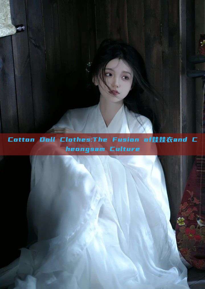 Cotton Doll Clothes:The Fusion of娃娃衣and Cheongsam Culture Cotton Doll Clothes:The Fusion of娃娃衣and Cheongsam Culture