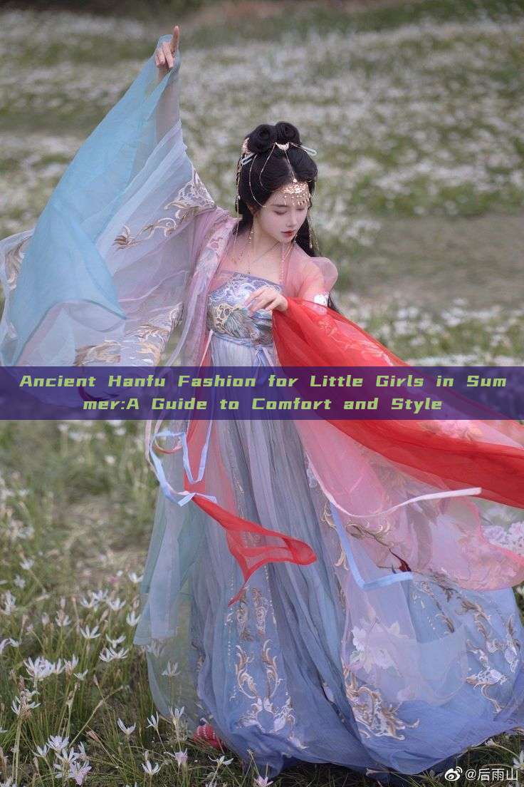 Ancient Hanfu Fashion for Little Girls in Summer:A Guide to Comfort and Style Ancient Hanfu Fashion for Little Girls in Summer:A Guide to Comfort and Style