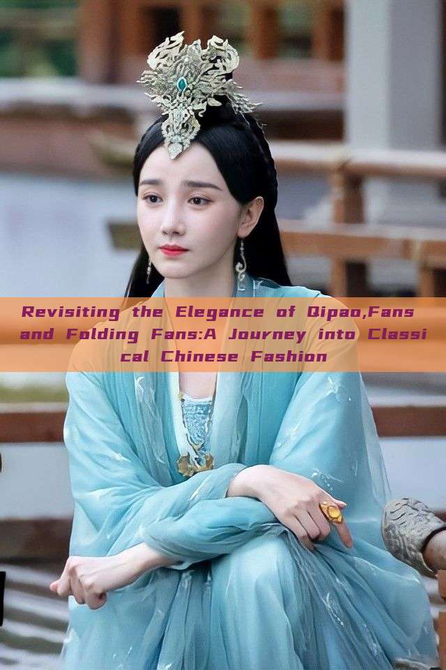 Revisiting the Elegance of Qipao,Fans and Folding Fans:A Journey into Classical Chinese Fashion Revisiting the Elegance of Qipao,Fans and Folding Fans:A Journey into Classical Chinese Fashion