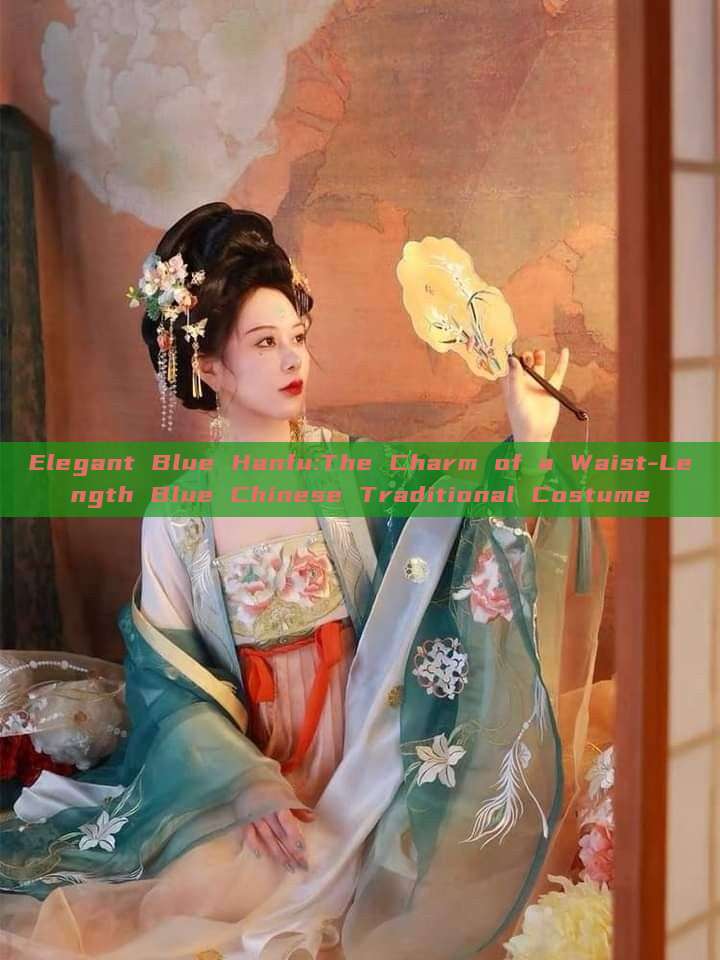 Elegant Blue Hanfu:The Charm of a Waist-Length Blue Chinese Traditional Costume Elegant Blue Hanfu:The Charm of a Waist-Length Blue Chinese Traditional Costume