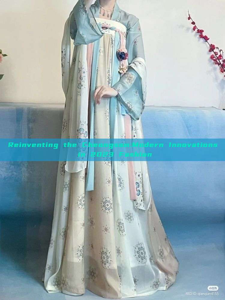 Reinventing the Cheongsam:Modern Innovations in 2023 Fashion Reinventing the Cheongsam:Modern Innovations in 2023 Fashion