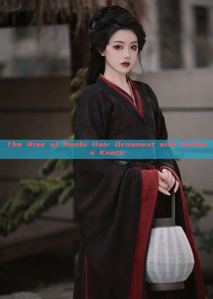 The Rise of Hanfu Hair Ornament with Balloon Knots The Rise of Hanfu Hair Ornament with Balloon Knots