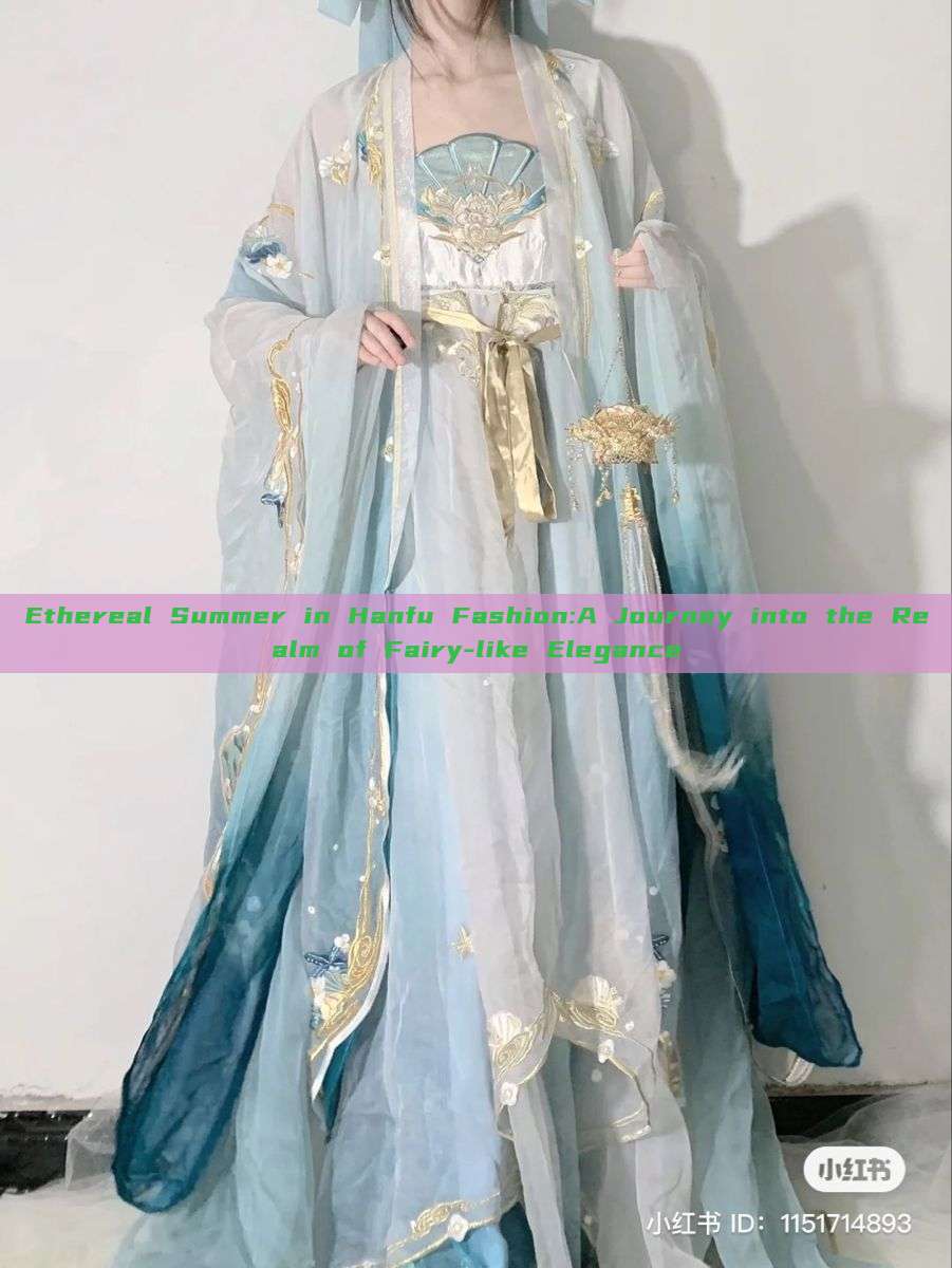 Ethereal Summer in Hanfu Fashion:A Journey into the Realm of Fairy-like Elegance Ethereal Summer in Hanfu Fashion:A Journey into the Realm of Fairy-like Elegance