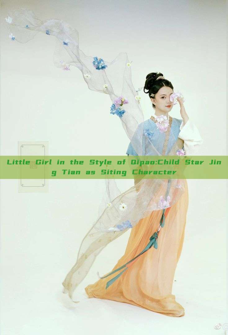 Little Girl in the Style of Qipao:Child Star Jing Tian as Siting Character Little Girl in the Style of Qipao:Child Star Jing Tian as Siting Character