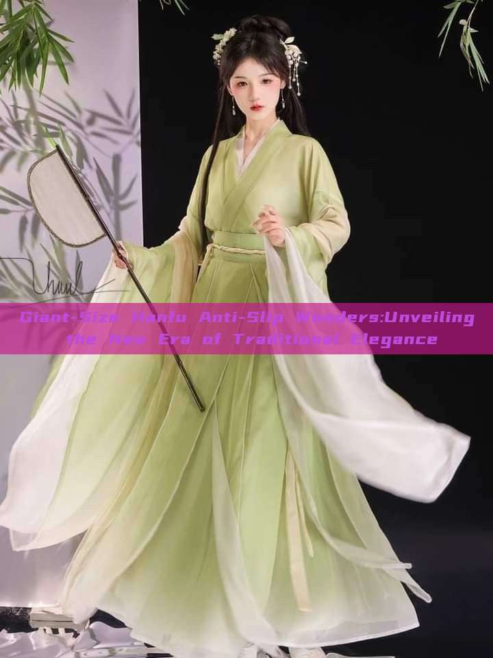 Giant-Size Hanfu Anti-Slip Wonders:Unveiling the New Era of Traditional Elegance Giant-Size Hanfu Anti-Slip Wonders:Unveiling the New Era of Traditional Elegance