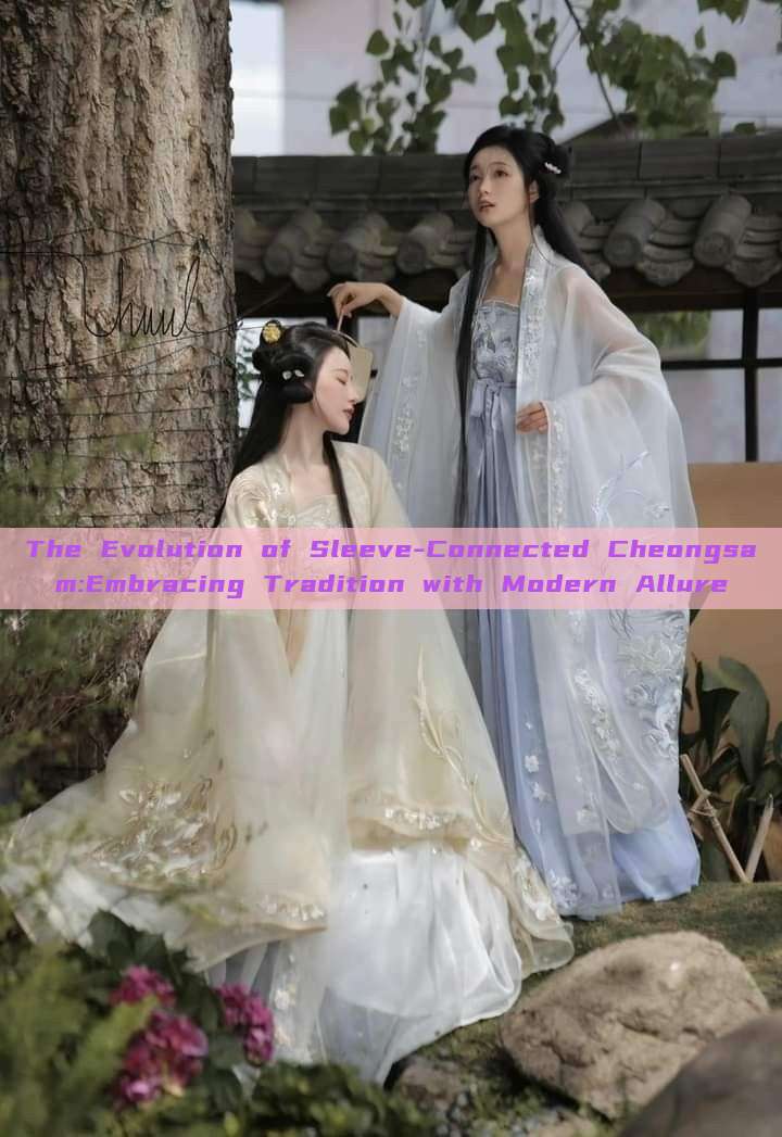 The Evolution of Sleeve-Connected Cheongsam:Embracing Tradition with Modern Allure The Evolution of Sleeve-Connected Cheongsam:Embracing Tradition with Modern Allure