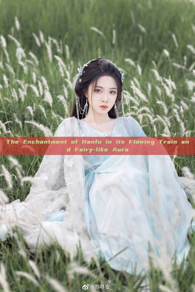 The Enchantment of Hanfu in its Flowing Train and Fairy-like Aura The Enchantment of Hanfu in its Flowing Train and Fairy-like Aura