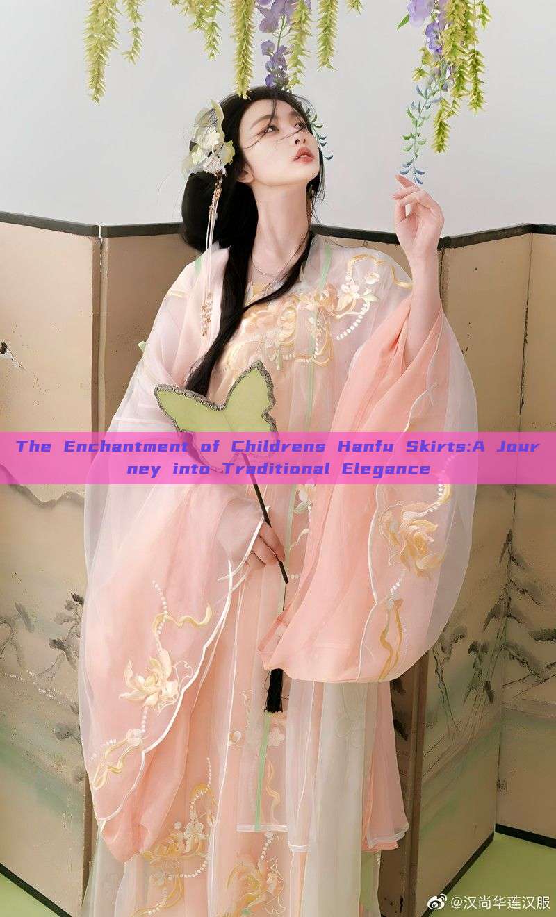 The Enchantment of Childrens Hanfu Skirts:A Journey into Traditional Elegance The Enchantment of Childrens Hanfu Skirts:A Journey into Traditional Elegance