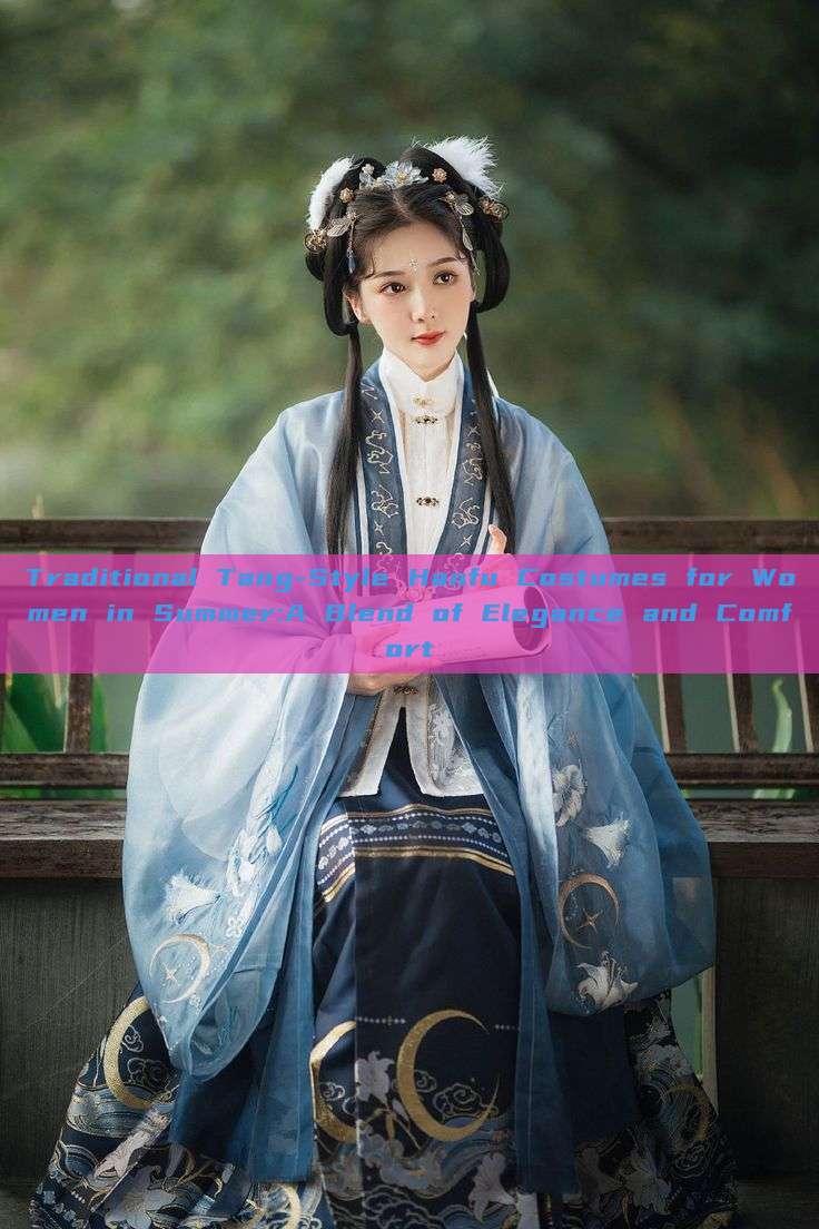 Traditional Tang-Style Hanfu Costumes for Women in Summer:A Blend of Elegance and Comfort Traditional Tang-Style Hanfu Costumes for Women in Summer:A Blend of Elegance and Comfort