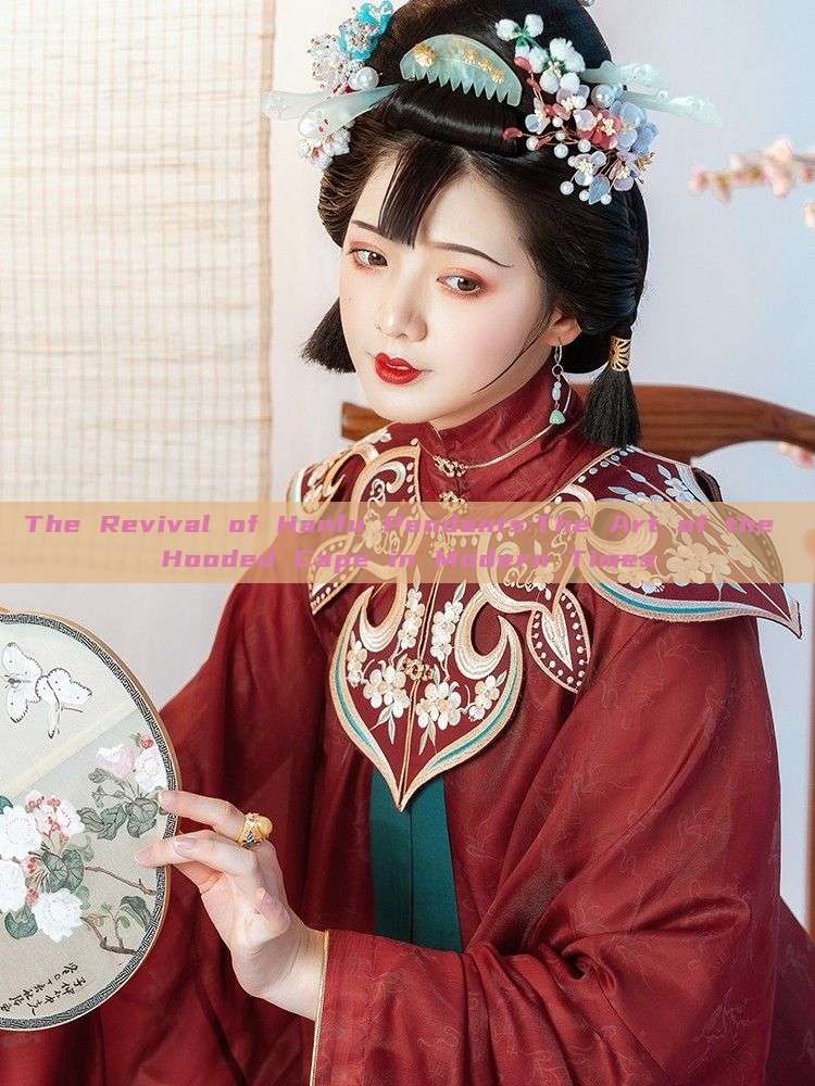 The Revival of Hanfu Pendants:The Art of the Hooded Cape in Modern Times The Revival of Hanfu Pendants:The Art of the Hooded Cape in Modern Times