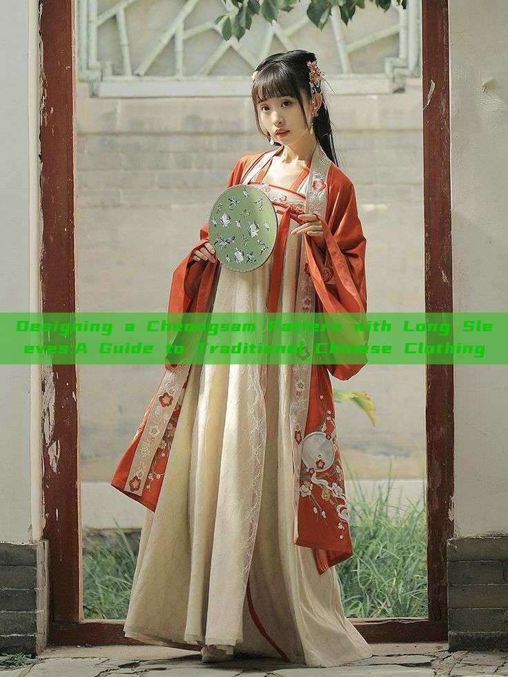 Designing a Cheongsam Pattern with Long Sleeves:A Guide to Traditional Chinese Clothing Designing a Cheongsam Pattern with Long Sleeves:A Guide to Traditional Chinese Clothing