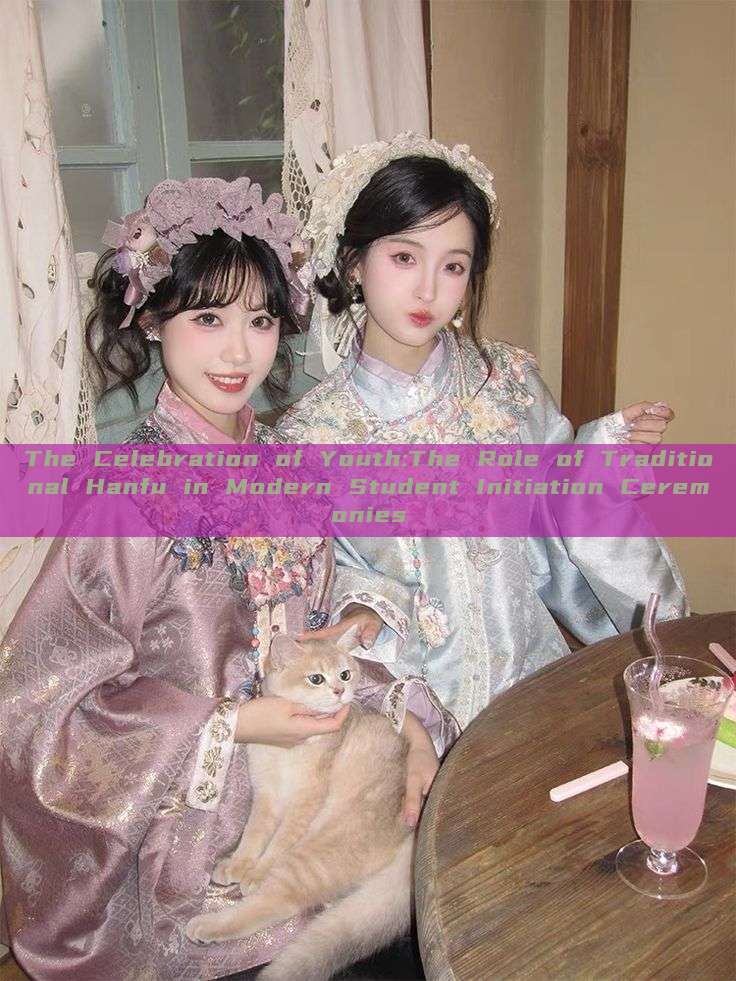 The Celebration of Youth:The Role of Traditional Hanfu in Modern Student Initiation Ceremonies The Celebration of Youth:The Role of Traditional Hanfu in Modern Student Initiation Ceremonies