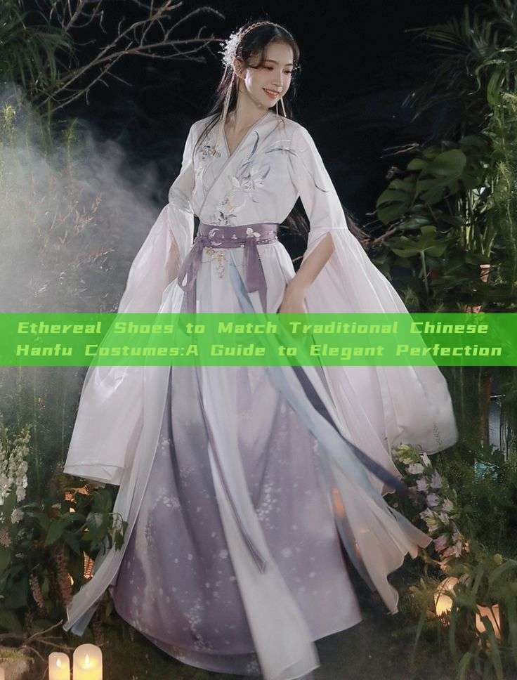 Ethereal Shoes to Match Traditional Chinese Hanfu Costumes:A Guide to Elegant Perfection Ethereal Shoes to Match Traditional Chinese Hanfu Costumes:A Guide to Elegant Perfection