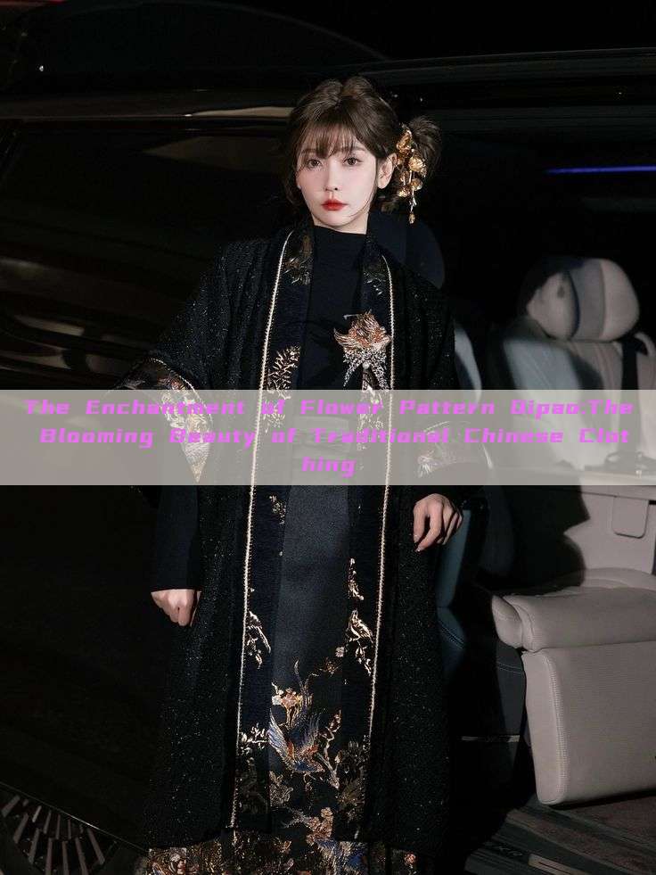 The Enchantment of Flower Pattern Qipao:The Blooming Beauty of Traditional Chinese Clothing The Enchantment of Flower Pattern Qipao:The Blooming Beauty of Traditional Chinese Clothing