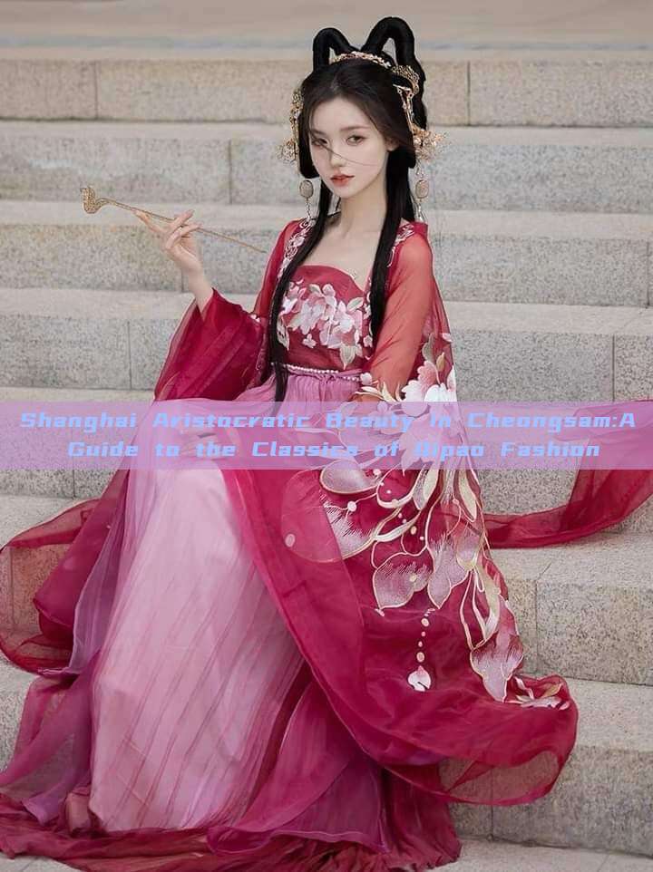 Shanghai Aristocratic Beauty in Cheongsam:A Guide to the Classics of Qipao Fashion Shanghai Aristocratic Beauty in Cheongsam:A Guide to the Classics of Qipao Fashion