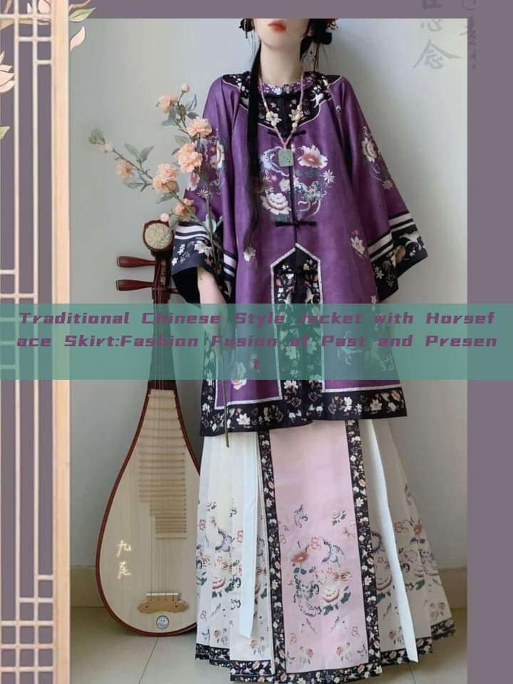 Traditional Chinese Style Jacket with Horseface Skirt:Fashion Fusion of Past and Present Traditional Chinese Style Jacket with Horseface Skirt:Fashion Fusion of Past and Present