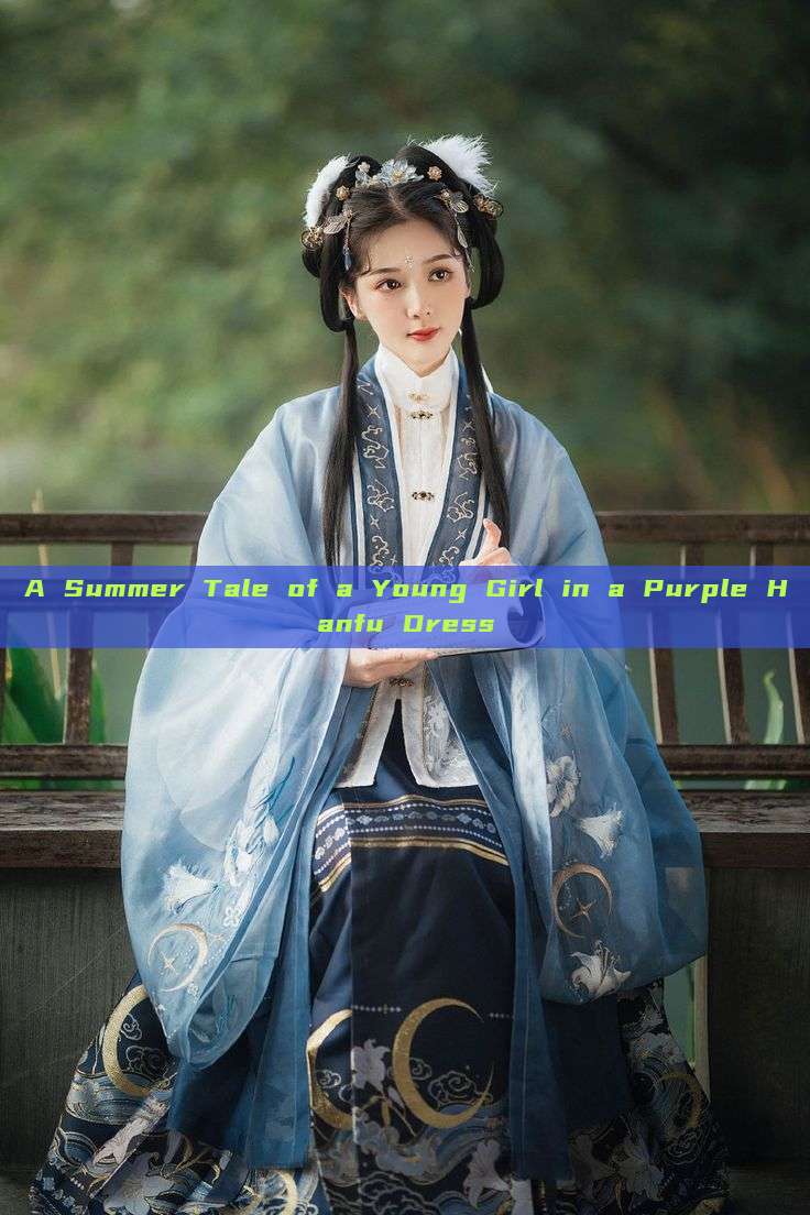 A Summer Tale of a Young Girl in a Purple Hanfu Dress A Summer Tale of a Young Girl in a Purple Hanfu Dress