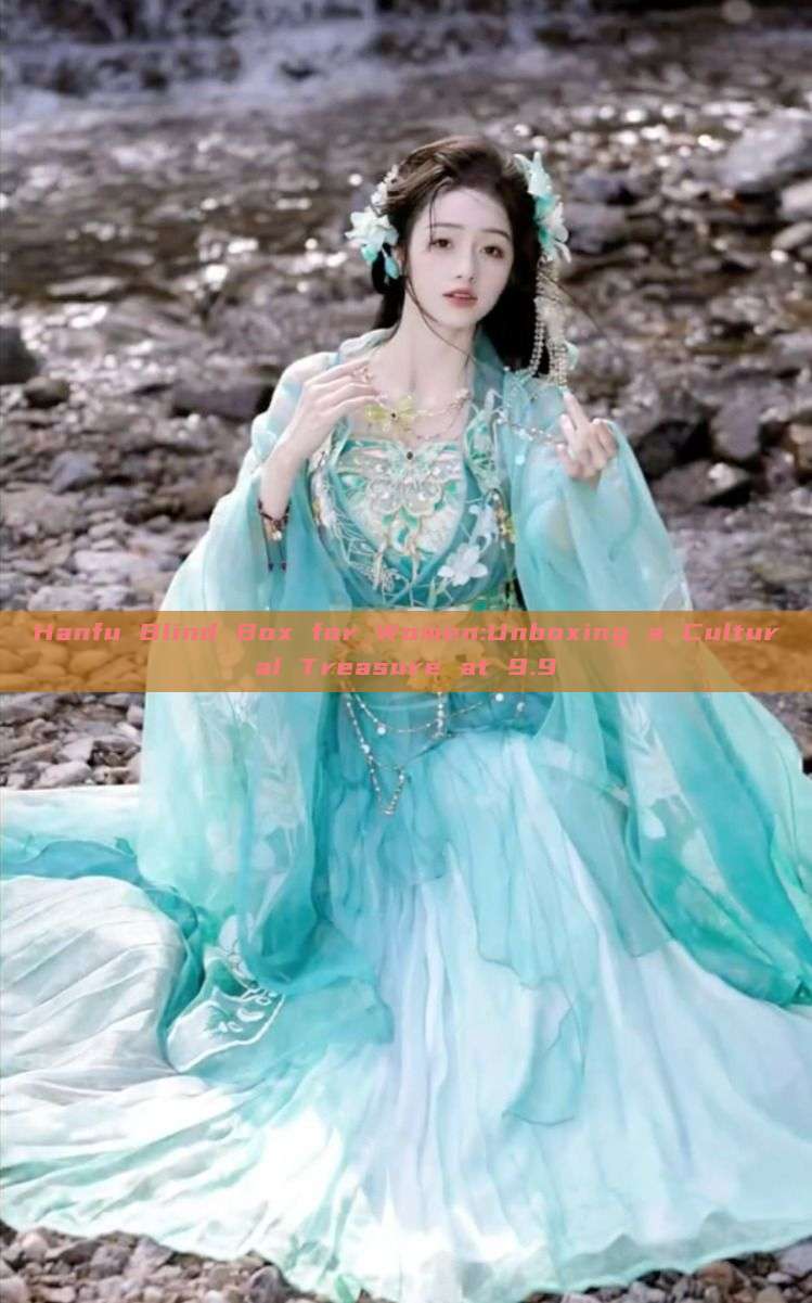 Hanfu Blind Box for Women:Unboxing a Cultural Treasure at 9.9 Hanfu Blind Box for Women:Unboxing a Cultural Treasure at 9.9