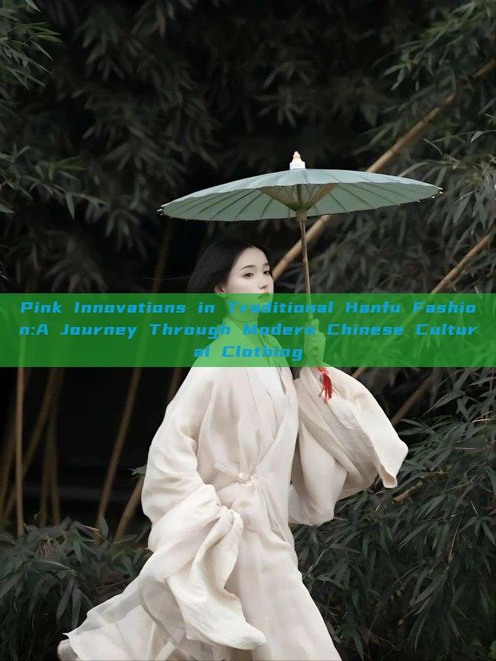 Pink Innovations in Traditional Hanfu Fashion:A Journey Through Modern Chinese Cultural Clothing Pink Innovations in Traditional Hanfu Fashion:A Journey Through Modern Chinese Cultural Clothing