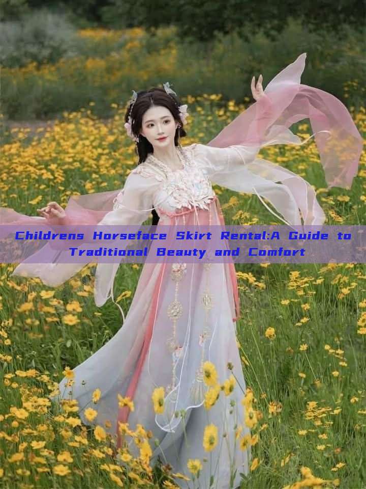 Childrens Horseface Skirt Rental:A Guide to Traditional Beauty and Comfort