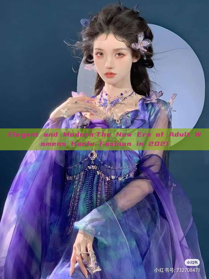 Elegant and Modern:The New Era of Adult Womens Hanfu Fashion in 2021 Elegant and Modern:The New Era of Adult Womens Hanfu Fashion in 2021