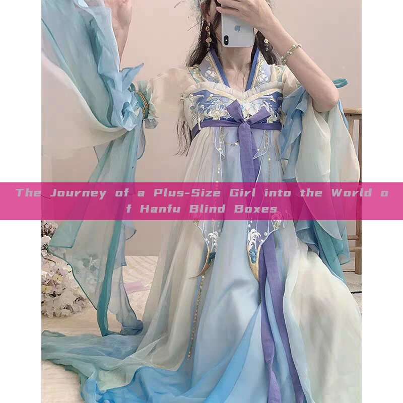 The Journey of a Plus-Size Girl into the World of Hanfu Blind Boxes The Journey of a Plus-Size Girl into the World of Hanfu Blind Boxes