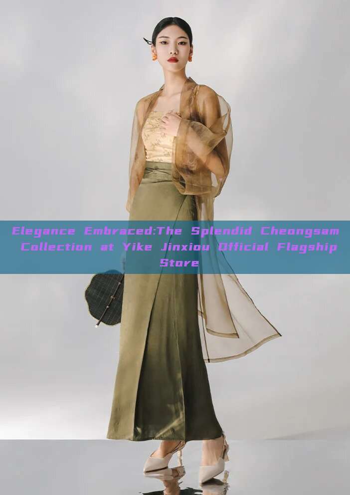 Elegance Embraced:The Splendid Cheongsam Collection at Yike Jinxiou Official Flagship Store Elegance Embraced:The Splendid Cheongsam Collection at Yike Jinxiou Official Flagship Store
