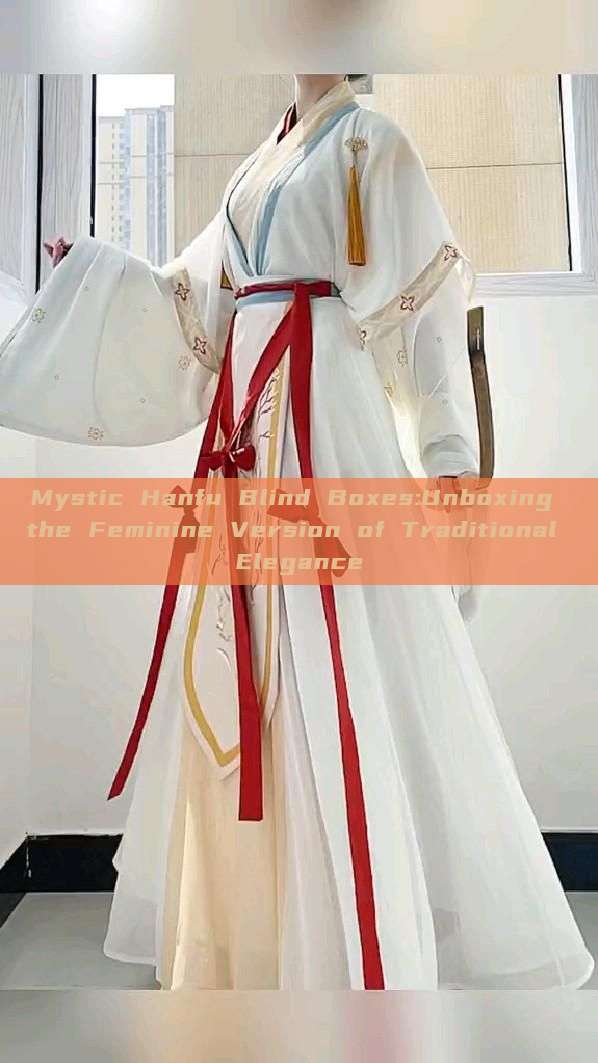 Mystic Hanfu Blind Boxes:Unboxing the Feminine Version of Traditional Elegance Mystic Hanfu Blind Boxes:Unboxing the Feminine Version of Traditional Elegance